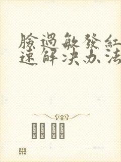 脸过敏发红痒快速解决办法