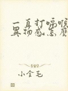 一直打嗝喉咙有异物感怎么回事