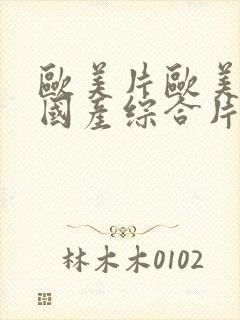 欧美片欧美日韩国产综合片