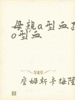 母亲a型血孩子o型血