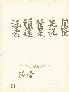 洗头发先用护发素还是洗发水