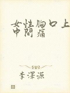 女性胸口上方正中间痛