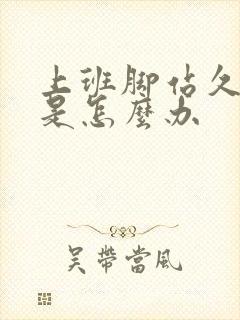 上班脚站久了痛是怎么办