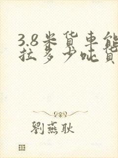 3.8米货车能拉多少吨货