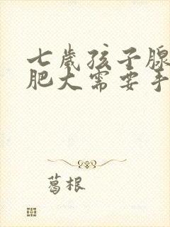 七岁孩子腺样体肥大需要手术吗