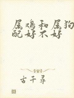 属鸡和属狗的婚配好不好