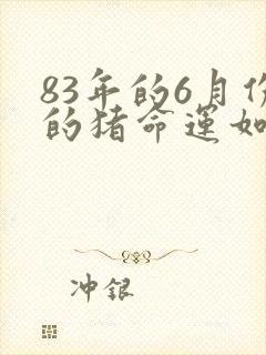 83年的6月份的猪命运如何