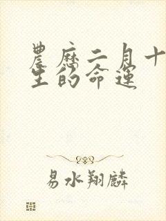 农历二月十七出生的命运