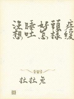 没睡好头疼恶心想吐怎样缓解