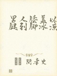 男人膝盖以下小腿到脚冰凉