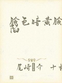 脸色暗黄脸颊凹陷