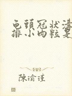 龟头冠状沟有一排小肉粒是怎么回事封面