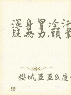 浑身冒冷汗,四肢无力,头晕是怎么回事封面