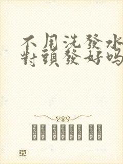 不用洗发水洗头对头发好吗