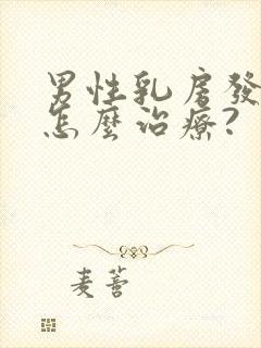 男性乳房发育症怎么治疗?