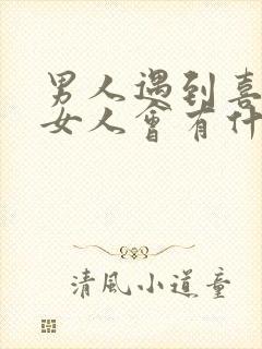 男人遇到喜欢的女人会有什么表现