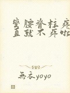 弯腰脊柱疼 站直就不疼啦怎么回事