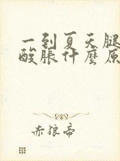 一到夏天腿肚子酸胀什么原因