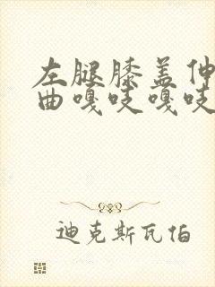 左腿膝盖伸直弯曲嘎吱嘎吱响不疼