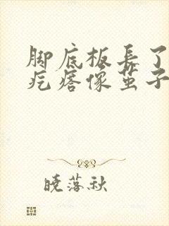 脚底板长了个硬疙瘩像茧子