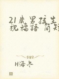 21岁男孩生日祝福语 简短独特