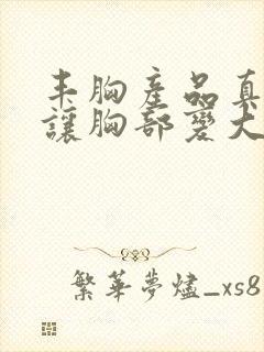 丰胸产品真的能让胸部变大吗