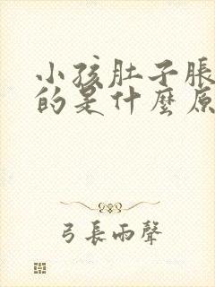 小孩肚子胀鼓鼓的是什么原因