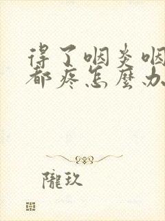 得了咽炎咽口水都疼怎么办