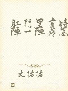 肛门里有时候一阵一阵疼怎么回事