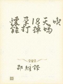 怀孕18天吃药能打掉吗