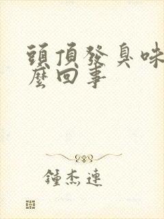 头顶发臭味是怎么回事