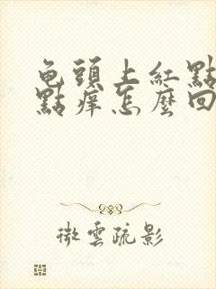 龟头上红点点有点痒怎么回事封面