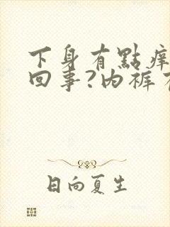 下身有点痒怎么回事?内裤有点湿封面