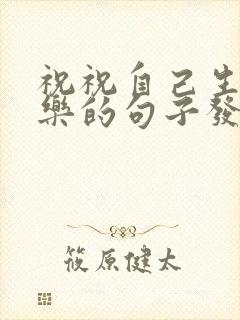 祝祝自己生日快乐的句子发朋友圈