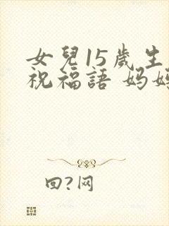 女儿15岁生日祝福语 妈妈简短