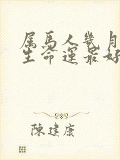 属马人几月份出生命运最好