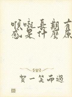 喉咙长期有异物感是什么原因