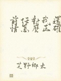 前任对我还有感情怎么正确挽回