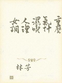 女人湿气重怎么调理吃什么效果好食补