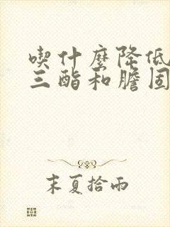 吃什么降低甘油三酯和胆固醇