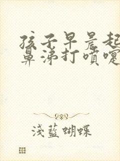 孩子早晨起来流鼻涕打喷嚏是什么原因