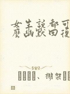 女生说都可以怎么幽默回复