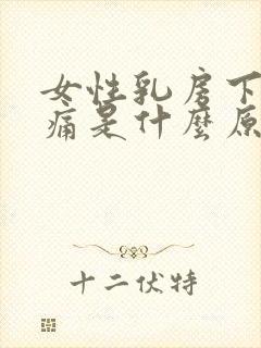 女性乳房下面疼痛是什么原因