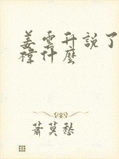 姜云升说了鞠婧祎什么