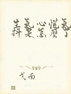 生气心慌气短手抖是怎么了