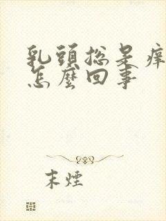 乳头总是痒痒的怎么回事