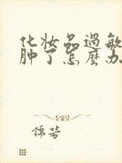 化妆品过敏脸部肿了怎么办