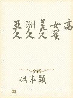 亚洲美女高潮久久久久蜜