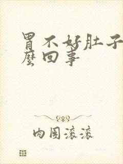 胃不好肚子胀怎么回事