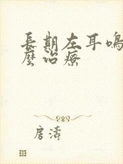 长期左耳鸣的怎么治疗